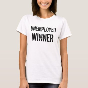 Unemployed Winner Tshirt by funny_tshirt at Zazzle