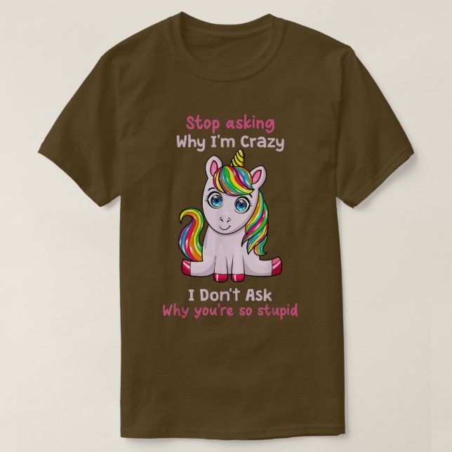 Unicorn Stop Asking Why Im Crazy Funny Ironic Unic T-Shirt (Design Front)