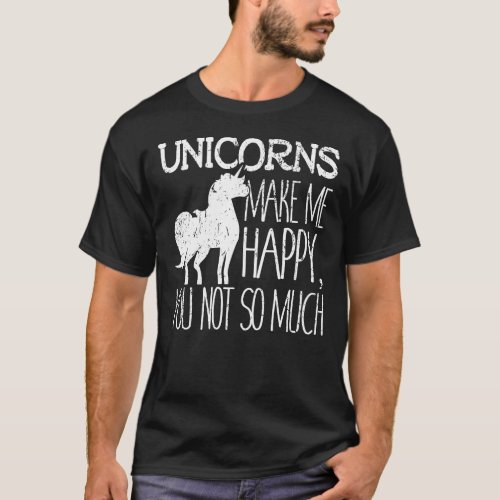 Unicorns Make Me Happy You Not So Much Lover Gift T_Shirt