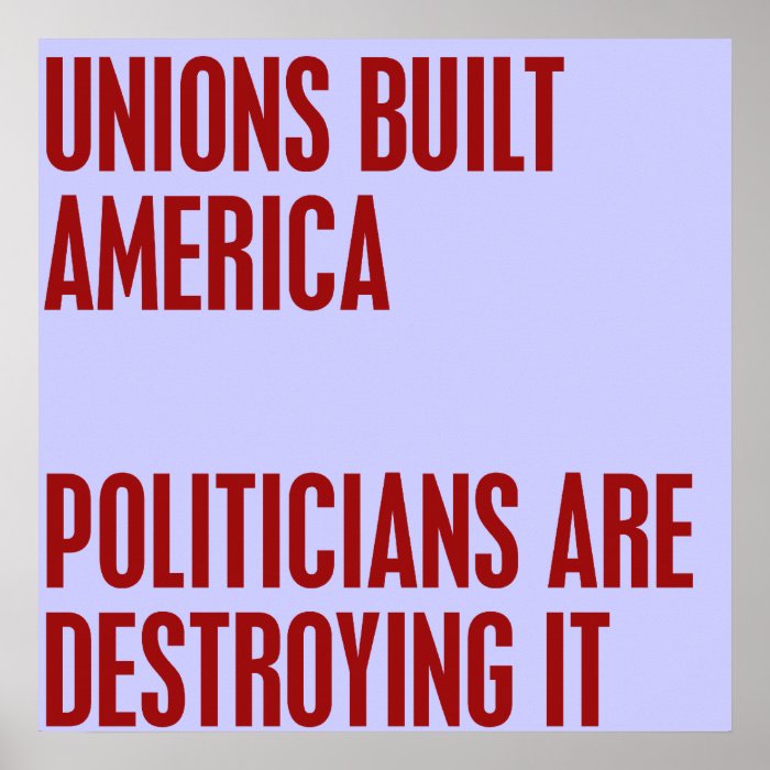 Unions Built America. Politicians are Destroying i Poster