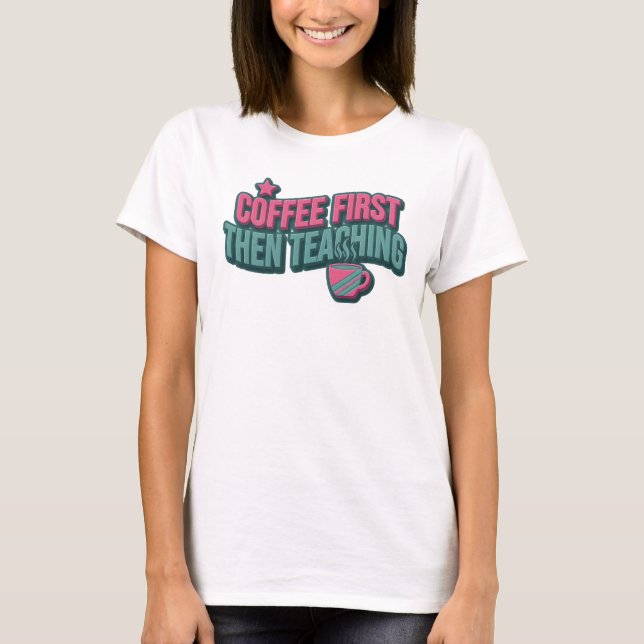 Unique COFEE FIRST THEN TEACHING Style Statement T-Shirt (Front)