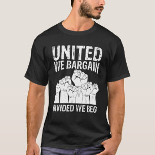 United We Bargain Divided We Beg Labor Day Labor U T-Shirt