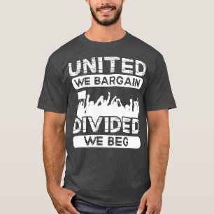 United We Bargain Divided We Beg Labor Day Union W T-Shirt