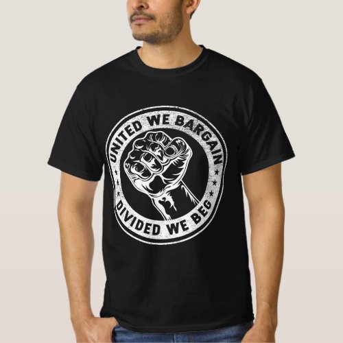 United we bargain Divided we beg Worker Fist Labor T_Shirt