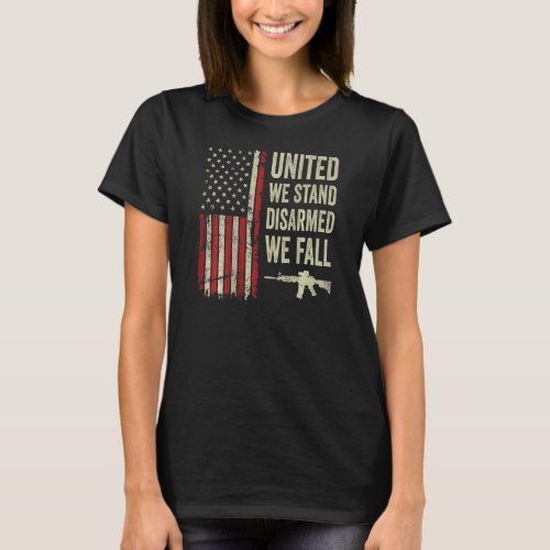 United We Stand Disarmed We Fall  Pro Gun Usa Flag T_Shirt