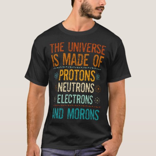 Universe Made Of Protons Neutrons Electrons Morons T_Shirt