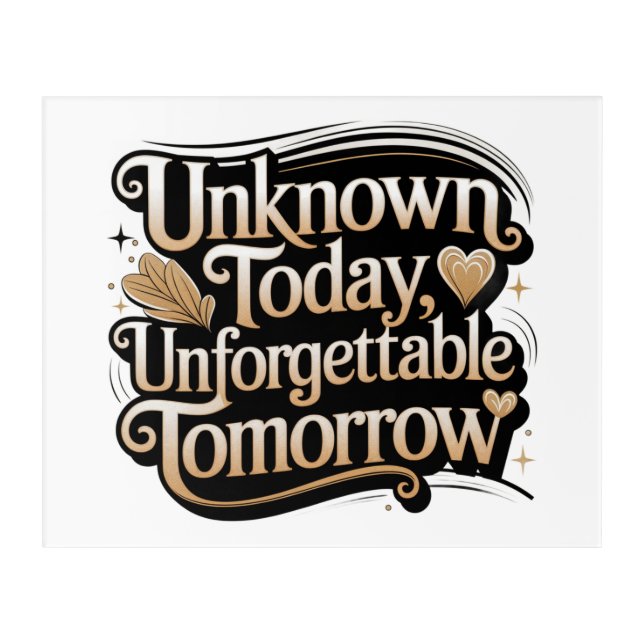 Unknown Today, Unforgettable Tomorrow Acrylic Print (Front)