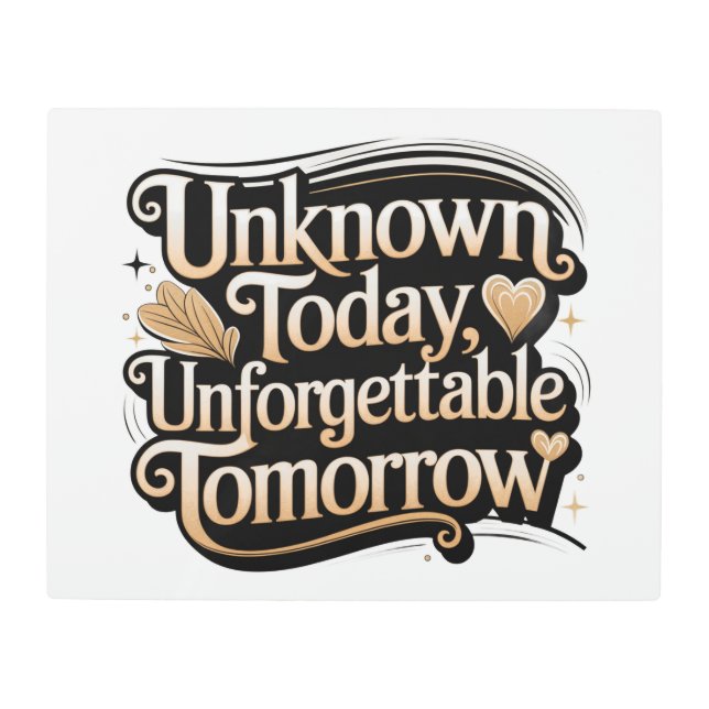 Unknown Today, Unforgettable Tomorrow Metal Print (Front)