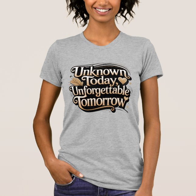 Unknown Today, Unforgettable Tomorrow T-Shirt (Front)