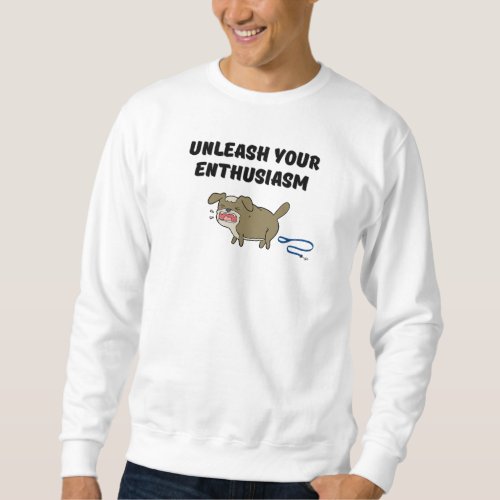 Unleash your enthusiasm sweatshirt