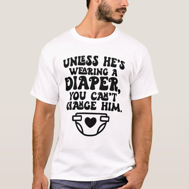Unless He's Wearing A Diaper You Can't Change Him T-Shirt (Front)