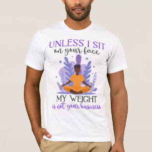 Unless I Sit On Your Face My Weight Isn't Your Bus T-Shirt