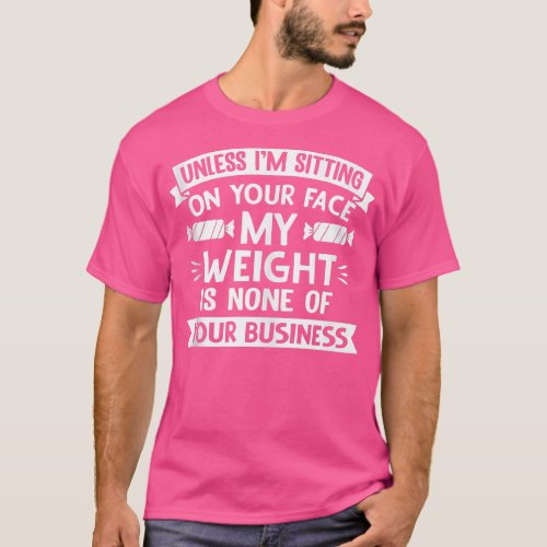 Unless Im Sitting On Your Face My Weight Funny Qu T_Shirt