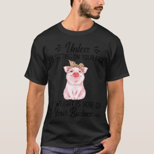Unless im sitting on your face my weight is none  T_Shirt