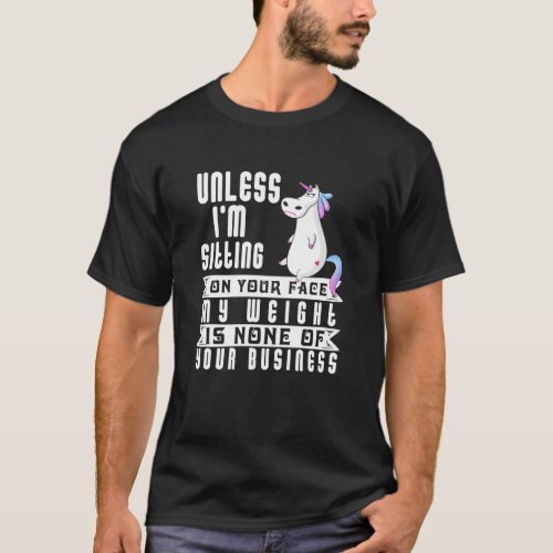 Unless Im Sitting On Your Face My Weight Is None  T_Shirt