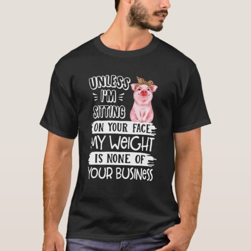 Unless Im Sitting On Your Face My Weight Pig T_Shirt