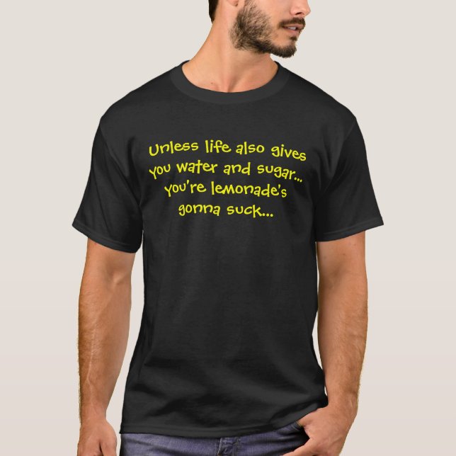 Unless life also gives you water and sugar... y... T-Shirt (Front)