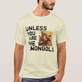 Unless You Are The Mongols T-shirt by sneaker_girl at Zazzle