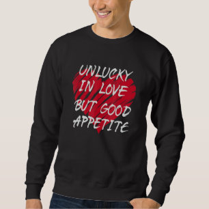Unlucky In Love Good Appetite Relationship Status  Sweatshirt