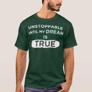 Unstoppable Until My Dream Is True T-Shirt