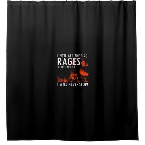 until all the fire rages are empty i will never st shower curtain