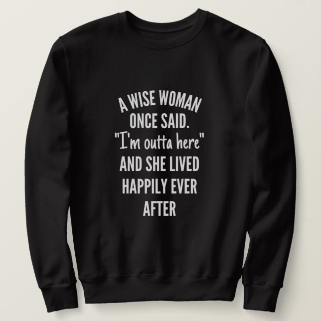 Untitled designA Wise Woman Once Said I’m Outta Sweatshirt (Design Front)