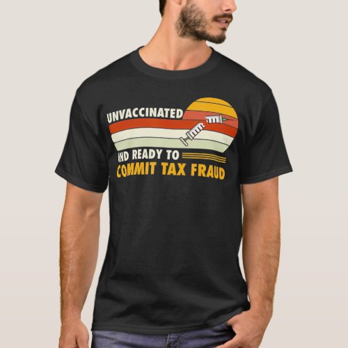 Unvaccinated And Ready To Commit Ta Fraud  T_Shirt