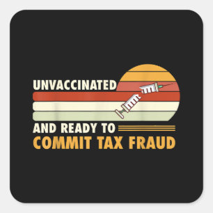 Unvaccinated And Ready To Commit Tax Fraud Square Sticker