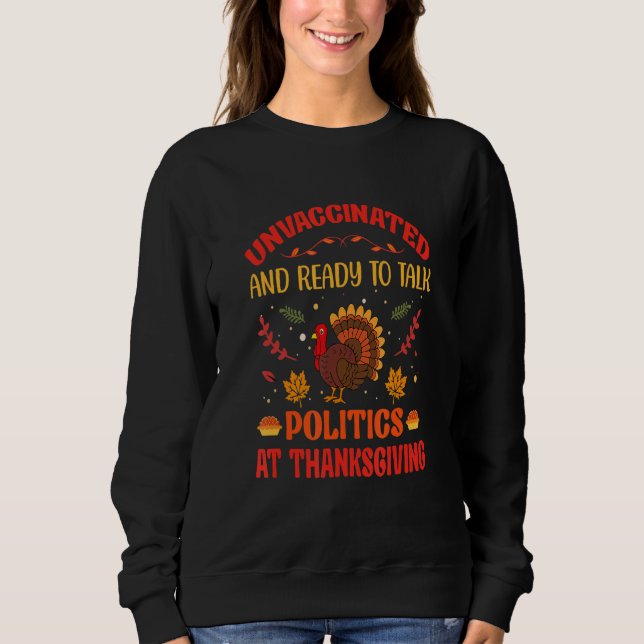 Unvaccinated And Ready To Talk Politics At Thanksg Sweatshirt (Front)