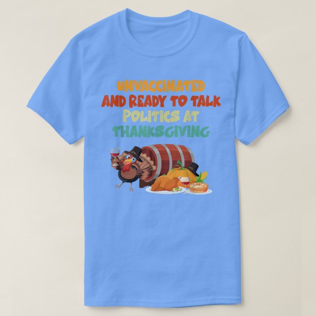 Unvaccinated And Ready To Talk Politics At Thanksg T-Shirt (Design Front)