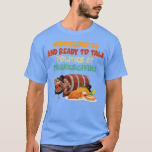 Unvaccinated And Ready To Talk Politics At Thanksg T-Shirt