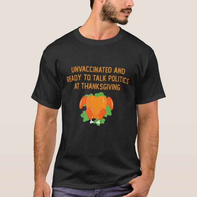 Unvaccinated And Ready To Talk Politics At Thanksg T-Shirt (Front)