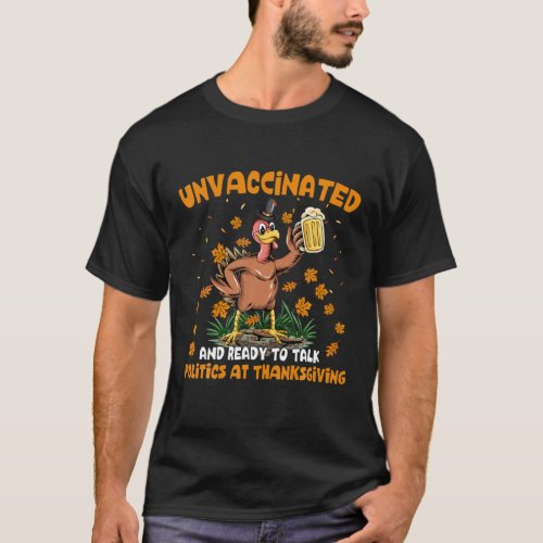 Unvaccinated And Ready To Talk Politics At Thanksg T_Shirt