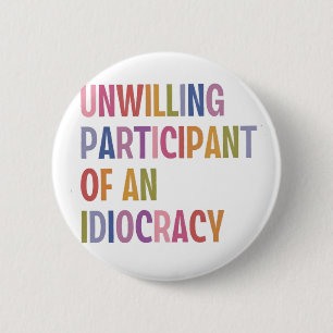 Unwilling Participant of an Idiocracy Anti Trump Button
