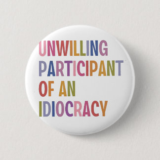 Unwilling Participant of an Idiocracy Anti Trump Button