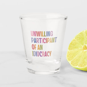 Unwilling Participant of an Idiocracy Anti Trump Shot Glass