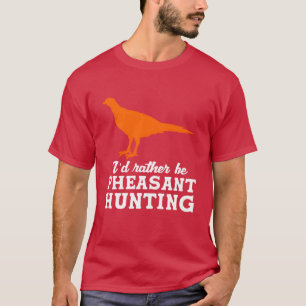Upland Bird Hunting Id Rather Be Pheasant Hunting T-Shirt