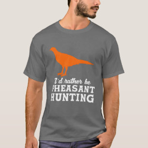 Upland Bird Hunting Id Rather Be Pheasant Hunting T-Shirt
