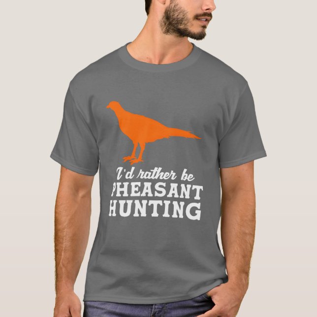 Upland Bird Hunting Id Rather Be Pheasant Hunting  T-Shirt (Front)