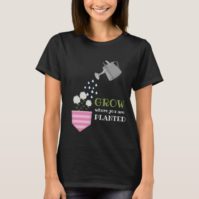 Uplifting Grow Where You Are Planted Motivational T-Shirt (Front)