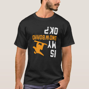Upside Down Is My Snowboard Ok For Snowboarder T-Shirt