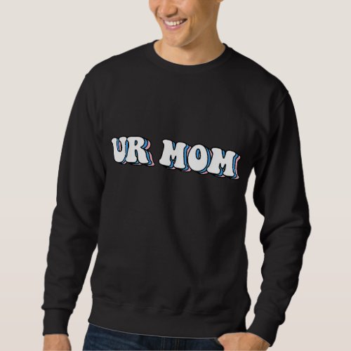 Ur Mom Gag Gifts Funny Friends Sweatshirt