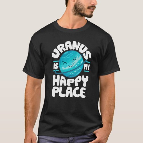 Uranus Is My Happy Place  Uranus Planet Space T_Shirt
