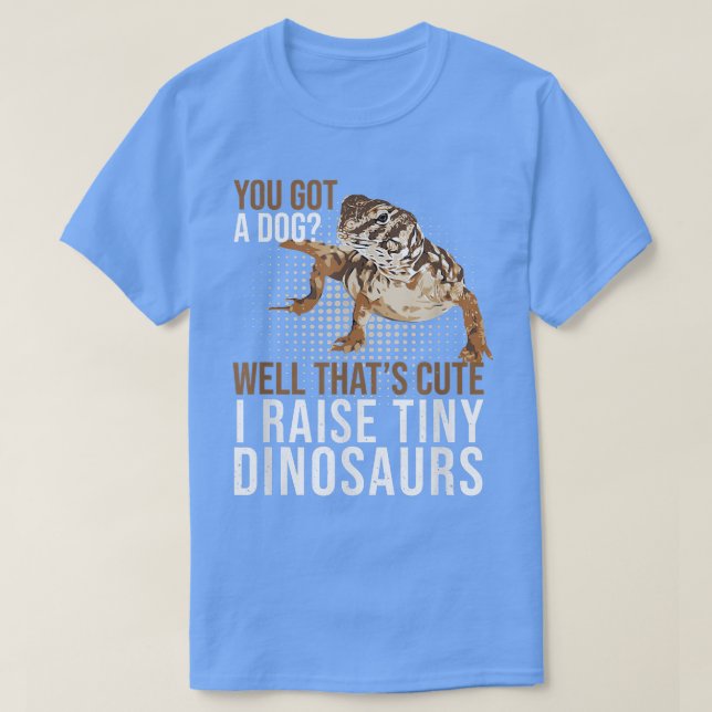 Uromasty You Got A Dog Tiny Dinosaurs Pet Dabb Liz T-Shirt (Design Front)