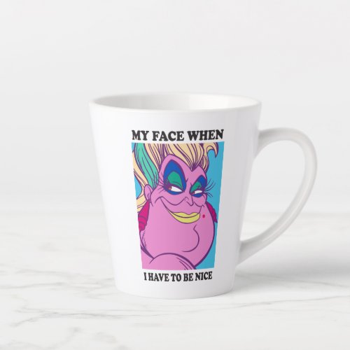 Ursula  My Face When I Have to be Nice Latte Mug