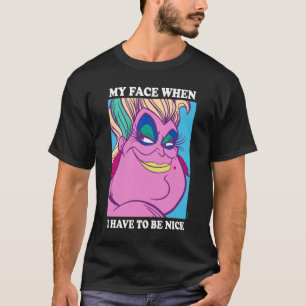 Ursula   My Face When I Have to be Nice T-Shirt
