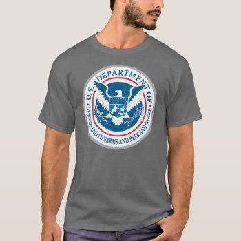 Us Department Of Tobacco And Firearms And Beer T-shirt by strk3 at Zazzle