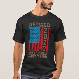 US Flag Retired 2023 Not My Problem Anymore Retire T-Shirt