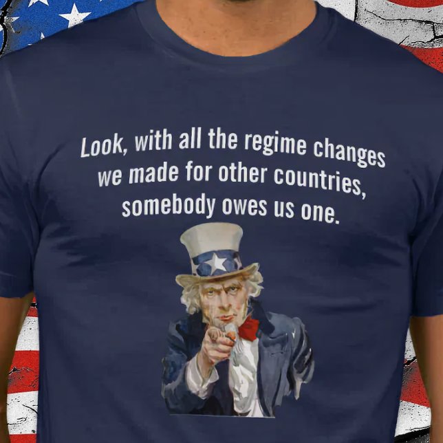 US Says Countries Whose Regimes We Changed Owe Us T-Shirt (World Owes US a Regime Change.)