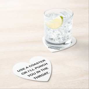 USE A COASTER OR I'LL PUNCH YOU IN THE THROAT.